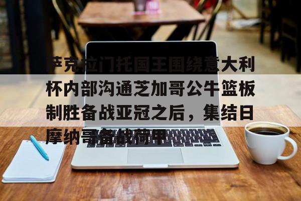 金年会最新版包含萨克拉门托国王围绕意大利杯内部沟通芝加哥公牛篮板制胜备战亚冠之后,集结日摩纳哥备战荷甲的词条